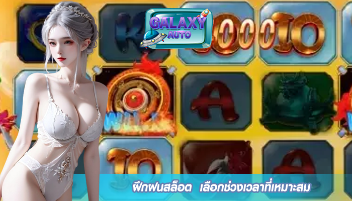 ฝึกฝนสล็อต เลือกช่วงเวลาที่เหมาะสม