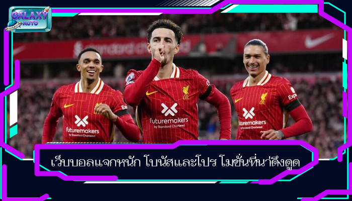 เว็บบอลแจกหนัก โบนัสและโปร โมชั่นที่นา่ดึงดูด