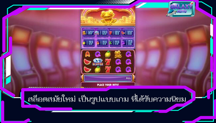 สล็อตสมัยใหม่ เป็นรูปแบบเกม ที่ได้รับความนิยม