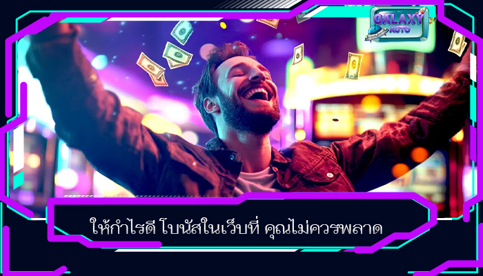 ให้กำไรดี โบนัสในเว็บที่ คุณไม่ควรพลาด